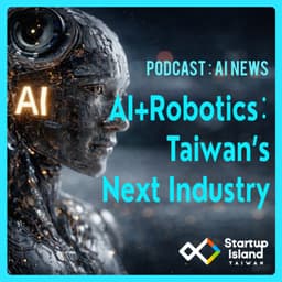 EP3-18 | AI News : Robotics + AI: Taiwan’s Next Industry