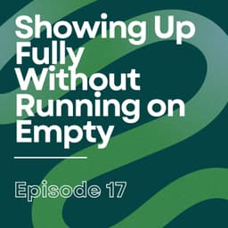 Showing Up Fully Without Running on Empty | Ep17