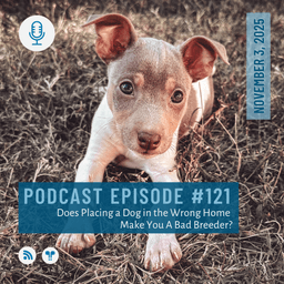 #121 - Does Placing a Dog in the Wrong Home Make You A Bad Breeder?