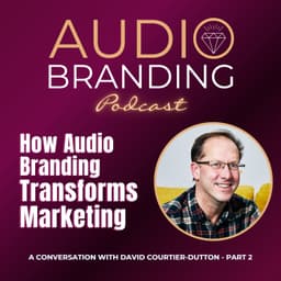 How Audio Branding Transforms Marketing: A Conversation with David Courtier-Dutton – Part 2