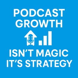 Podcast Growth Isn't Magic, It's Strategy