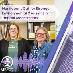 U Radio News: Manitobans Call for Stronger Environmental Oversight in New Impact Assessment Report