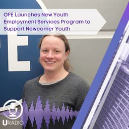 U Radio News: OFE Launches New Youth Employment Services Program to Support Newcomer Youth