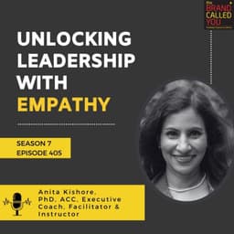 Unlocking Leadership with Empathy: Anita Kishore, PhD, ACC – Executive Coach, Facilitator & Instructor
