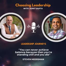 Leadership Journeys - Steven Meersman - " You can never achieve balance because then you're standing still and you die"