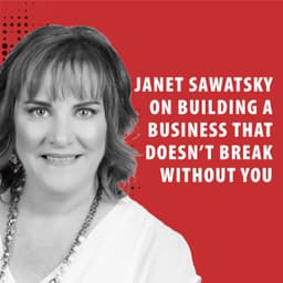 Janet Sawatzky on Building a Business That Doesn’t Break Without You