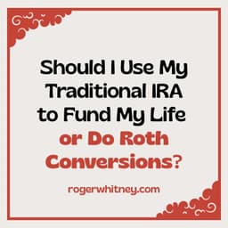 Should I Use My Traditional IRA to Fund My Life or Do Roth Conversions?
