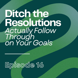 Ditch the Resolutions, Actually Follow Through on Your Goals | Ep16
