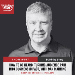 #557: How to Be Heard: Turning Audience Pain into Business Impact, with Dan Manning