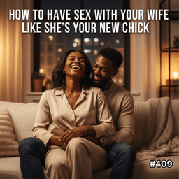 #409 - How To Have Sex With Your Wife Like She's Your New Chick