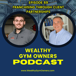 Wealthy Gym Owners - 69 - Franchising Through Client Partnerships