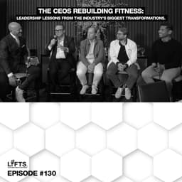 LIFTS Episode 130 – The CEOs Rebuilding Fitness | Leadership Lessons from the Industry's Biggest Transformations