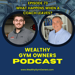 Wealthy Gym Owners - 73 - What Happens When a Coach Leaves?