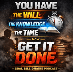 YOU HAVE THE WILL | The Knowledge | The Time — Now GET IT DONE | Goal Billionaire Podcast